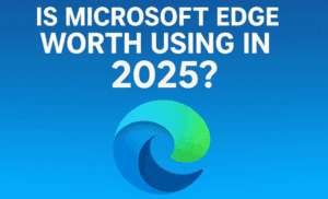Is Microsoft Edge Worth Using in 2025? A Detailed Review for Beginners and Everyday Users