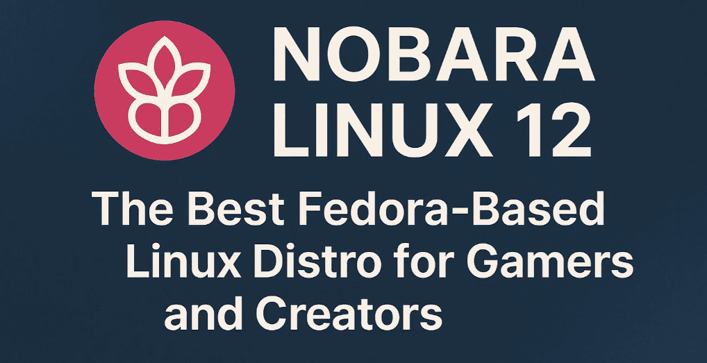Nobara Linux 12: The Best Fedora-Based Linux Distro for Gamers and Creators