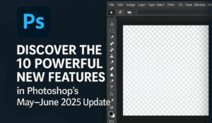 Discover the 10 Powerful New Features in Photoshop’s May–June 2025 Update