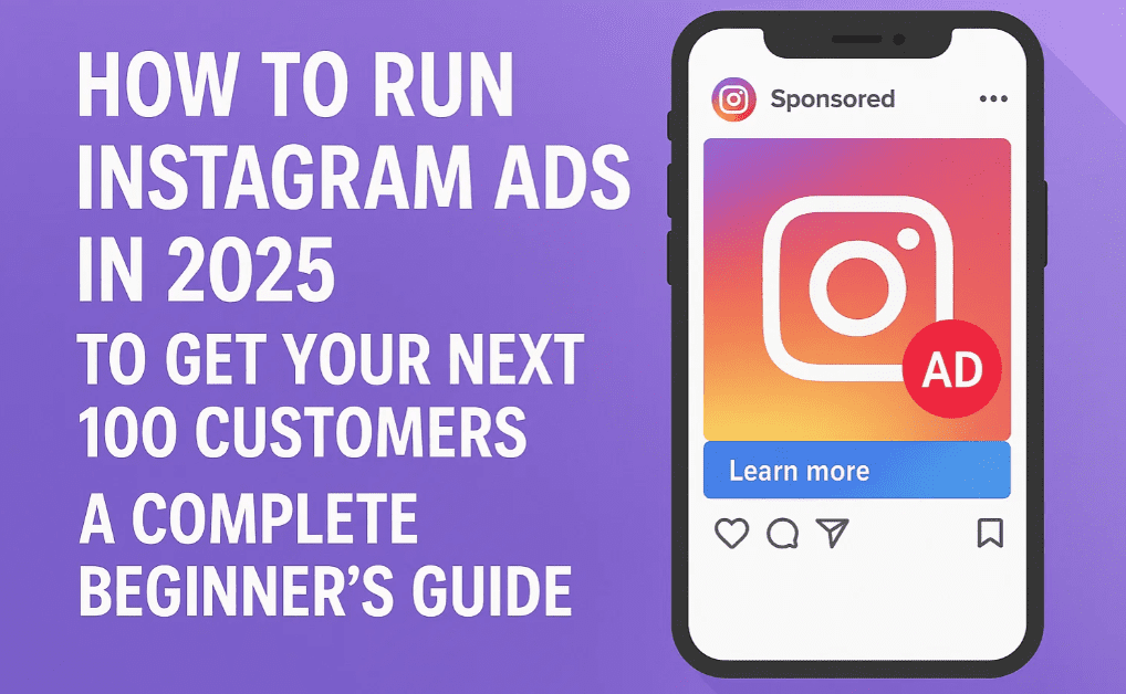 How to Run Instagram Ads in 2025 to Get Your Next 100 Customers – A Complete Beginner’s Guide