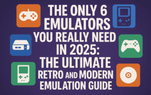 The Only 6 Emulators You Really Need in 2025: The Ultimate Retro and Modern Emulation Guide