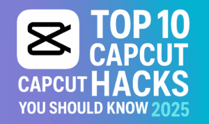 Top 10 CapCut Hacks You Should Know in 2025 – Speed Up Your Editing & Unlock Pro-Level Features