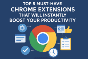 Top 5 Must-Have Chrome Extensions That Will Instantly Boost Your Productivity