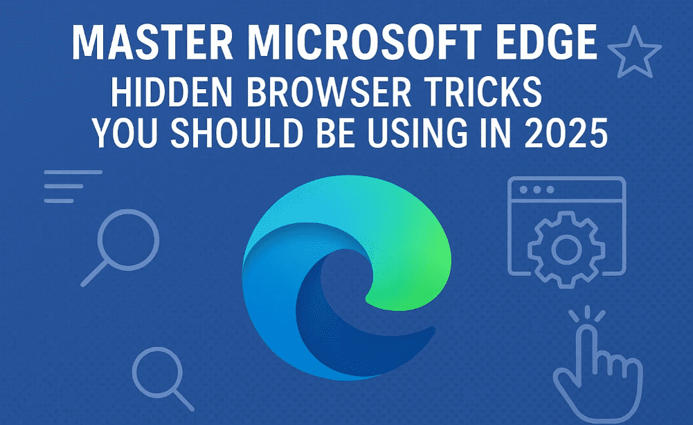 Master Microsoft Edge: Hidden Browser Tricks You Should Be Using in 2025