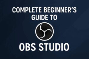 Complete Beginner’s Guide to OBS Studio: How to Set Up, Record, and Stream Like a Pro