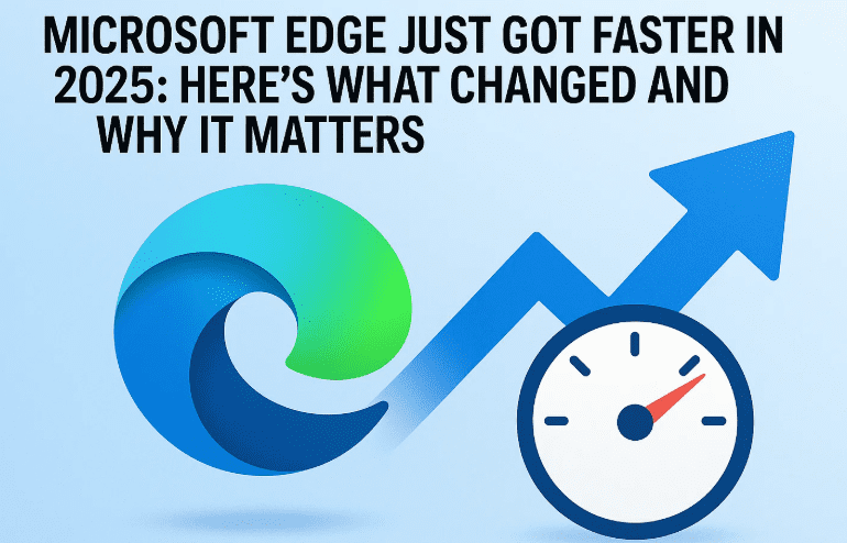 Microsoft Edge Just Got Faster in 2025: Here's What Changed and Why It Matters