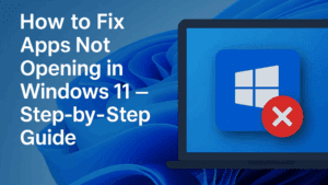 How to Fix Apps Not Opening in Windows 11 – Step-by-Step Guide (2025 Update)