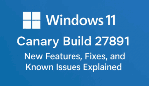 Windows 11 Canary Build 27891 – New Features, Fixes, and Known Issues Explained