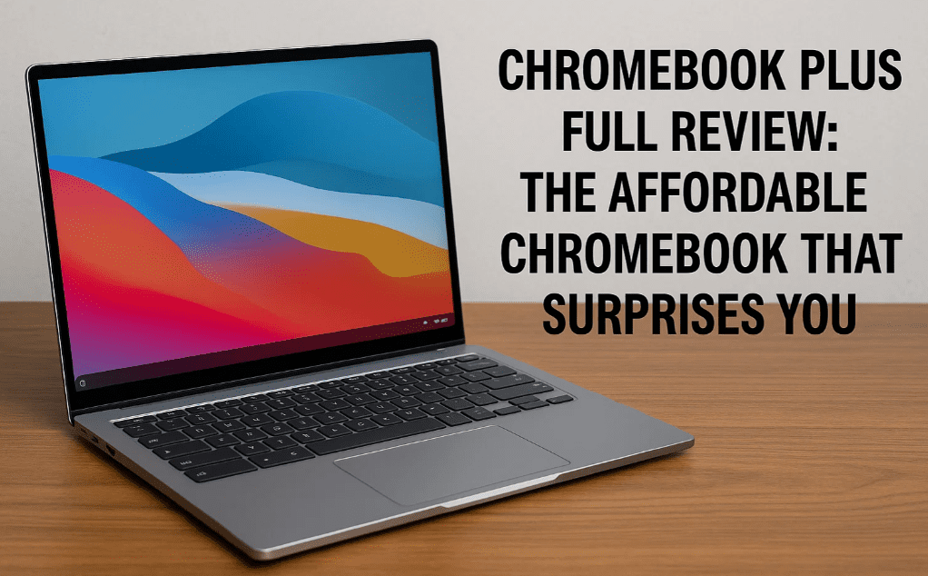 ChromeBook Plus Full Review: The Affordable Chromebook That Surprises You