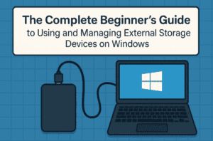 The Complete Beginner’s Guide to Using and Managing External Storage Devices on Windows