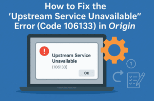 How to Fix the “Upstream Service Unavailable” Error (Code 106133) in Origin – Step-by-Step Guide