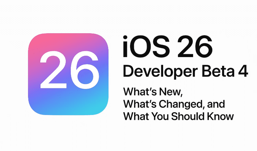 iOS 26 Developer Beta 4 – What’s New, What’s Changed, and What You Should Know