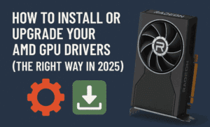 How to Install or Upgrade Your AMD GPU Drivers (The Right Way in 2025)