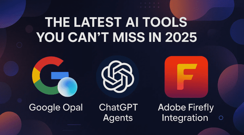 The Latest AI Tools You Can’t Miss in 2025: Google Opal, ChatGPT Agents & Adobe Firefly Integration
