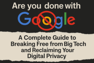 Are you done with Google? A Complete Guide to Breaking Free from Big Tech and Reclaiming Your Digital Privacy