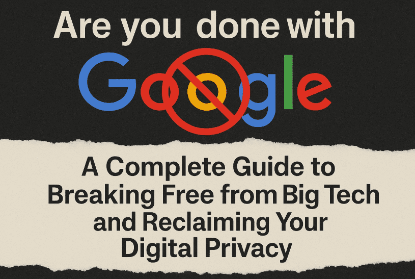 Are you done with Google? A Complete Guide to Breaking Free from Big Tech and Reclaiming Your Digital Privacy