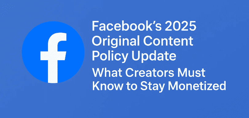 Facebook's 2025 Original Content Policy Update: What Creators Must Know to Stay Monetized