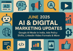 June 2025 AI & Digital Marketing Updates: Google AI Mode in India, Ads Policy Shifts, LinkedIn Video Formats & More
