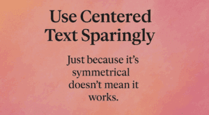 Use Centered Text Sparingly – Just Because It’s Symmetrical Doesn’t Mean It Works