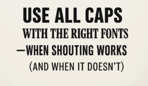 Use All Caps with the Right Fonts – When Shouting Works (and When It Doesn't)