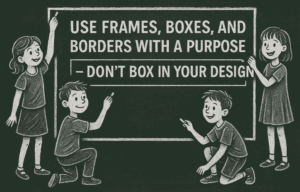 Use Frames, Boxes, and Borders with a Purpose – Don’t Box In Your Design