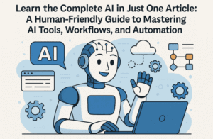 Learn the Complete AI in Just One Article: A Human-Friendly Guide to Mastering AI Tools, Workflows, and Automation
