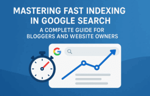 Mastering Fast Indexing in Google Search: A Complete Guide for Bloggers and Website Owners