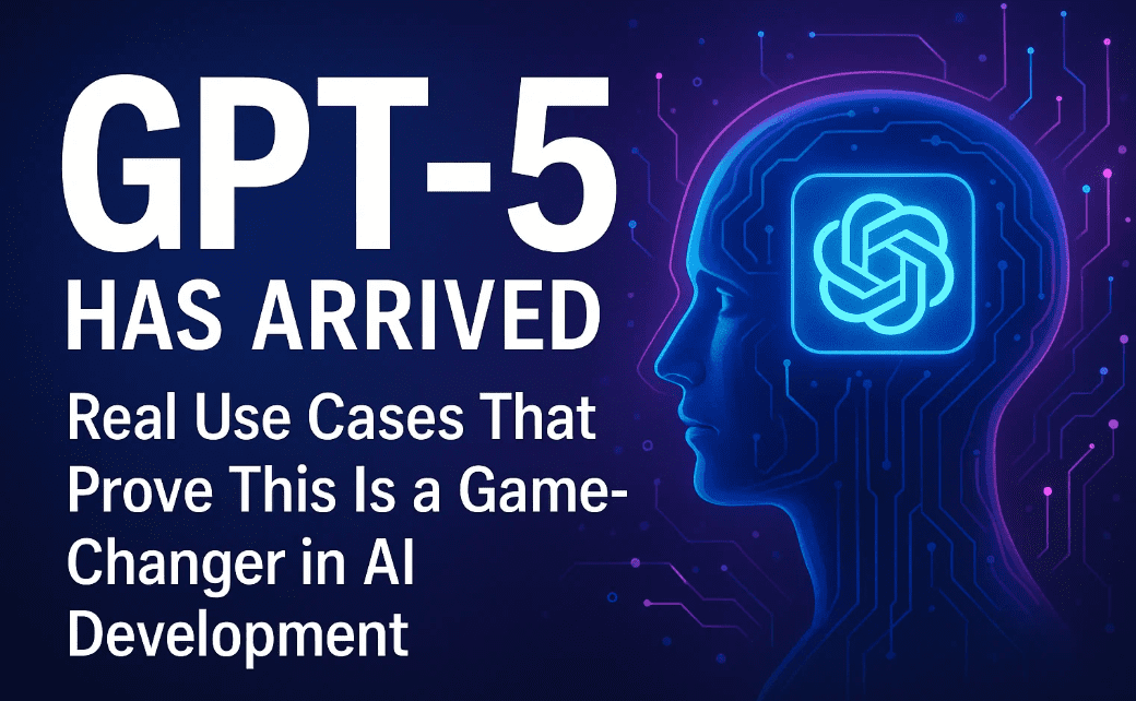 GPT-5 Has Arrived: Real Use Cases That Prove This Is a Game-Changer in AI Development