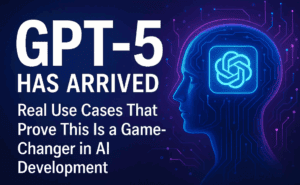 GPT-5 Has Arrived: Real Use Cases That Prove This Is a Game-Changer in AI Development