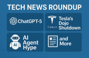 Tech News Roundup: ChatGPT-5 Release, Tesla’s Dojo Shutdown, AI Agent Hype, and More
