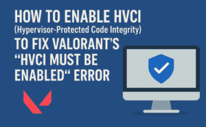 How to Enable HVCI (Hypervisor-Protected Code Integrity) to Fix Valorant’s “HVCI Must Be Enabled” Error