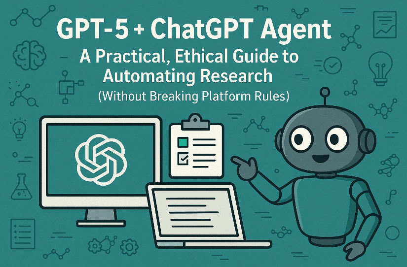 GPT-5 + ChatGPT Agent: A Practical, Ethical Guide to Automating Research (Without Breaking Platform Rules)