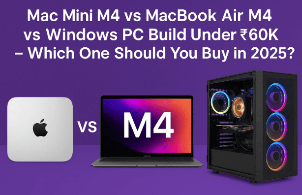 💻 Mac Mini M4 vs MacBook Air M4 vs Windows PC Build Under ₹60K – Which One Should You Buy in 2025?