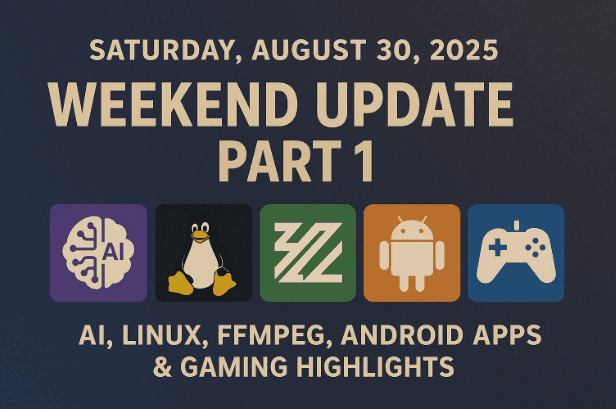 Saturday, August 30, 2025 - Weekend Update Part 1: AI, Linux, FFmpeg, Android Apps & Gaming Highlights