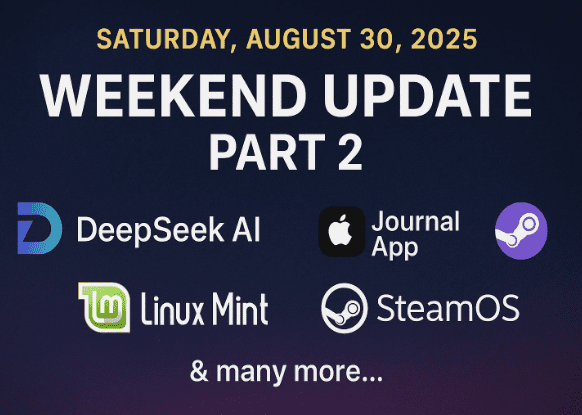 Saturday, August 30, 2025 - Weekend Update Part 2: DeepSeek AI, Apple’s Journal App, Linux Mint, SteamOS & many...