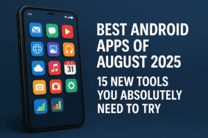 Best Android Apps of August 2025: 15 New Tools You Absolutely Need to Try