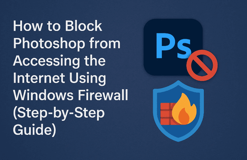 🔒 How to Block Photoshop from Accessing the Internet Using Windows Firewall (Step-by-Step Guide)