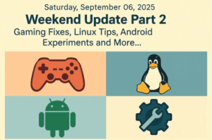 Saturday, September 06, 2025 – Weekend Update Part 2: Gaming fixes, Linux tips, Android experiments and more…