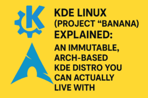 🧪 KDE Linux (Project “Banana”) Explained: An Immutable, Arch-Based KDE Distro You Can Actually Live With
