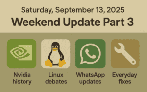 Saturday, September 13, 2025 – Weekend Update Part 3: Nvidia history, Linux debates, WhatsApp updates, and everyday fixes
