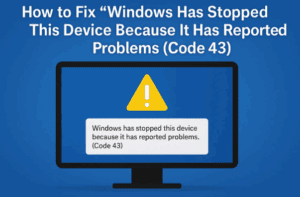 How to Fix “Windows Has Stopped This Device Because It Has Reported Problems (Code 43)”