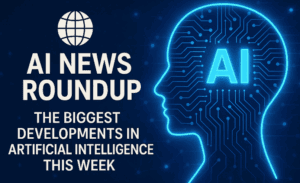 🌐 AI News Roundup: The Biggest Developments in Artificial Intelligence This Week