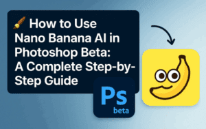 🖌️ How to Use Nano Banana AI in Photoshop Beta: A Complete Step-by-Step Guide