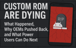 Custom ROMs ARE DYING: What Happened, Why OEMs Pushed Back, and What Power Users Can Do Next