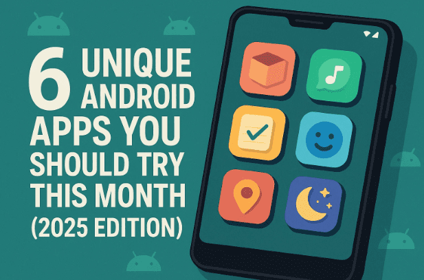 6 Unique Android Apps You Should Try This Month (2025 Edition)