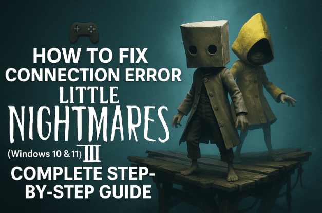 🕹️ How to Fix Connection Error in Little Nightmares III (Windows 10 & 11): Complete Step-by-Step Guide