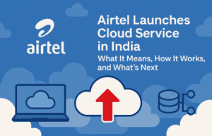 Airtel Launches Cloud Service in India: What It Means, How It Works, and What’s Next