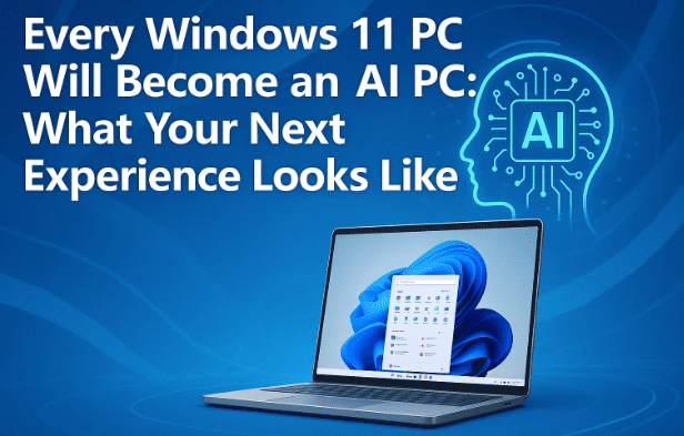 Every Windows 11 PC Will Become an AI PC: What Your Next Experience Looks Like