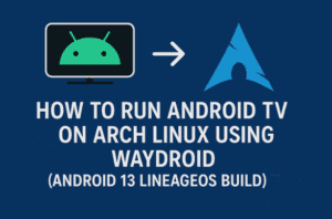 🏹 How to Run Android TV on Arch Linux Using Waydroid — Complete Step-by-Step Guide (Android 13 LineageOS Build)