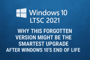 Windows 10 LTSC 2021: Why This Forgotten Version Might Be the Smartest Upgrade After Windows 10’s End of Life